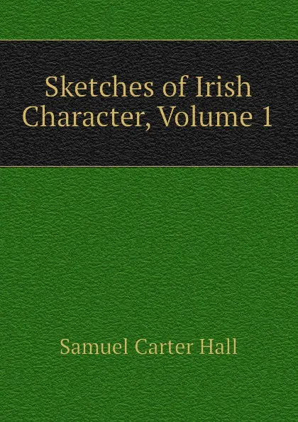 Обложка книги Sketches of Irish Character, Volume 1, S.C. Hall