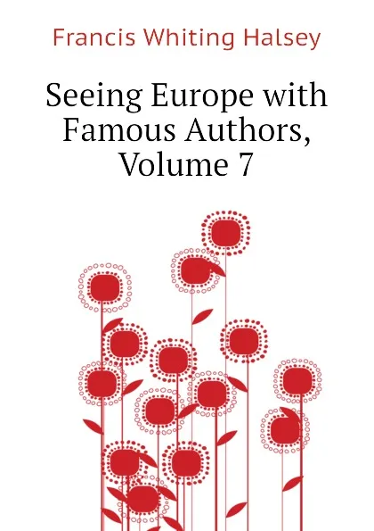 Обложка книги Seeing Europe with Famous Authors, Volume 7, W. Halsey Francis