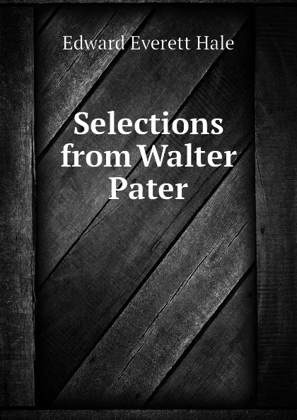 Обложка книги Selections from Walter Pater, Edward Everett Hale