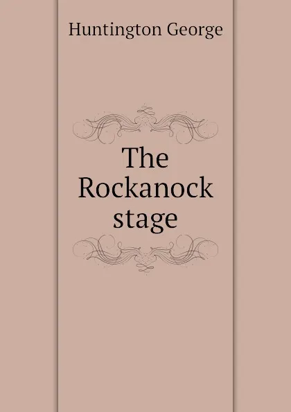 Обложка книги The Rockanock stage, Huntington George