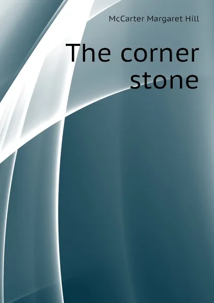 Обложка книги The corner stone, McCarter Margaret Hill