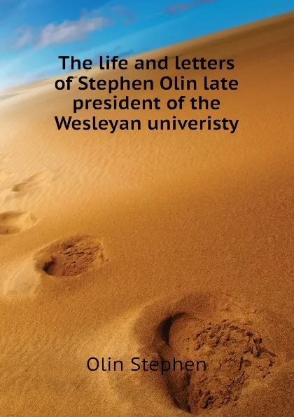 Обложка книги The life and letters of Stephen Olin late president of the Wesleyan univeristy, Olin Stephen