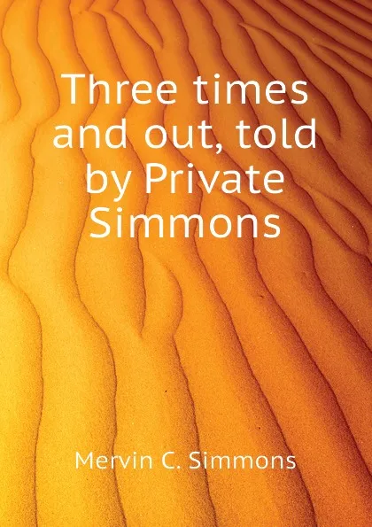 Обложка книги Three times and out, told by Private Simmons, Mervin C. Simmons