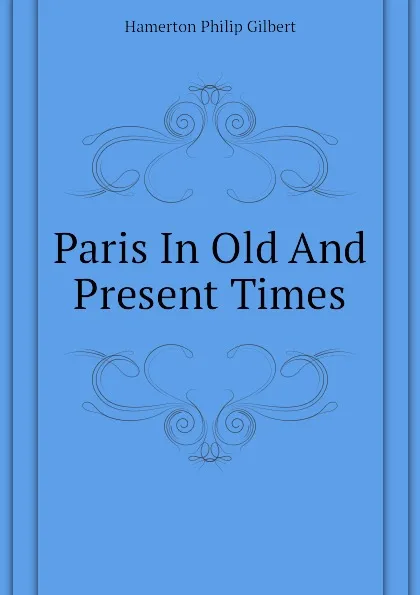 Обложка книги Paris In Old And Present Times, Hamerton Philip Gilbert