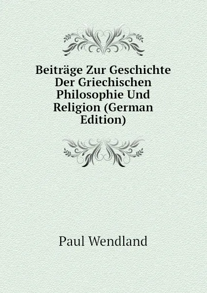 Обложка книги Beitrage Zur Geschichte Der Griechischen Philosophie Und Religion (German Edition), Paul Wendland