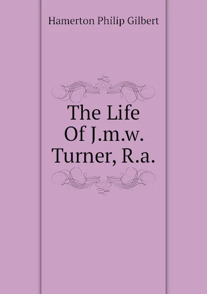 Обложка книги The Life Of J.m.w. Turner, R.a., Hamerton Philip Gilbert