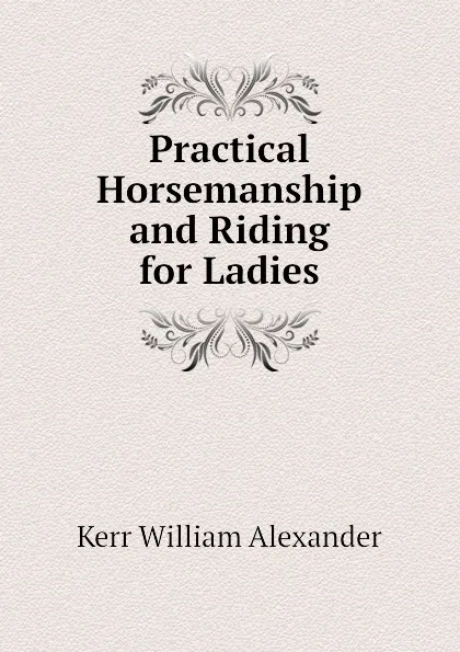 Обложка книги Practical Horsemanship and Riding for Ladies, Kerr William Alexander