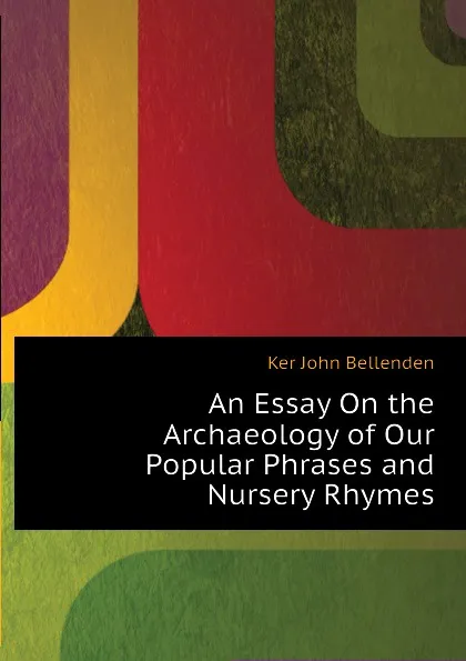 Обложка книги An Essay On the Archaeology of Our Popular Phrases and Nursery Rhymes, Ker John Bellenden