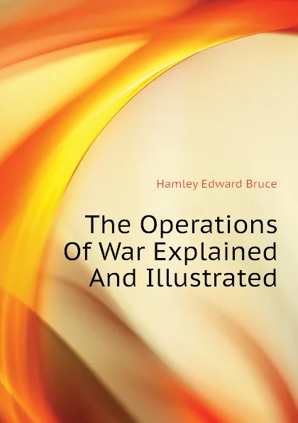 Обложка книги The Operations Of War Explained And Illustrated, Hamley Edward Bruce