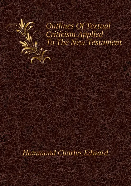 Обложка книги Outlines Of Textual Criticism Applied To The New Testament, Hammond Charles Edward