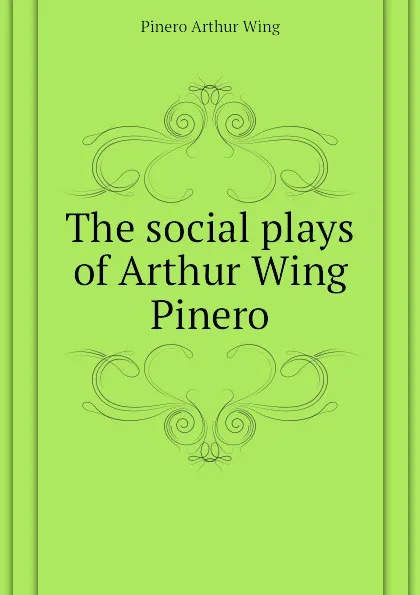 Обложка книги The social plays of Arthur Wing Pinero, Pinero Arthur Wing