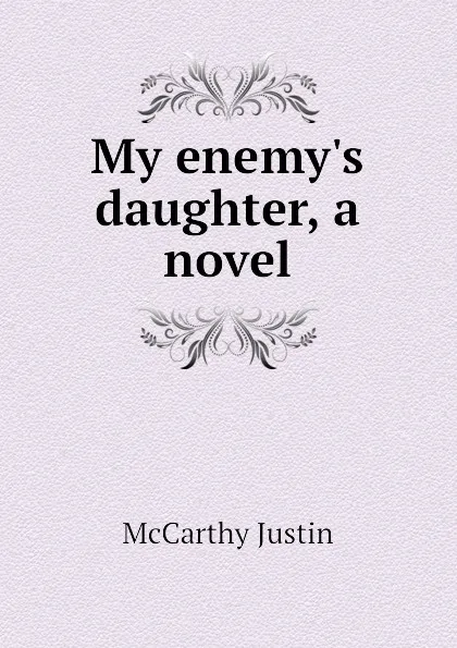Обложка книги My enemys daughter, a novel, Justin McCarthy