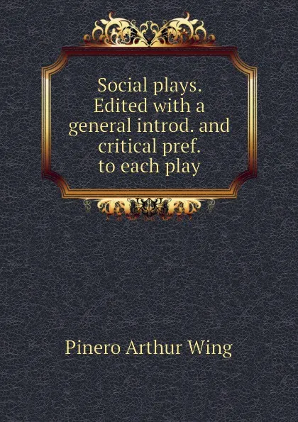 Обложка книги Social plays. Edited with a general introd. and critical pref. to each play, Pinero Arthur Wing