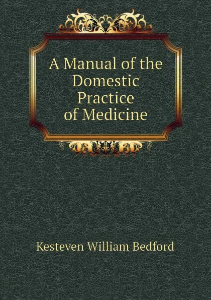 Обложка книги A Manual of the Domestic Practice of Medicine, Kesteven William Bedford