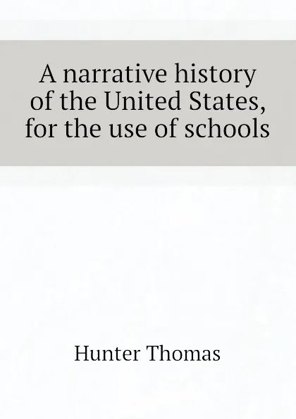 Обложка книги A narrative history of the United States, for the use of schools, Hunter Thomas