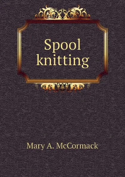 Обложка книги Spool knitting, Mary A. McCormack