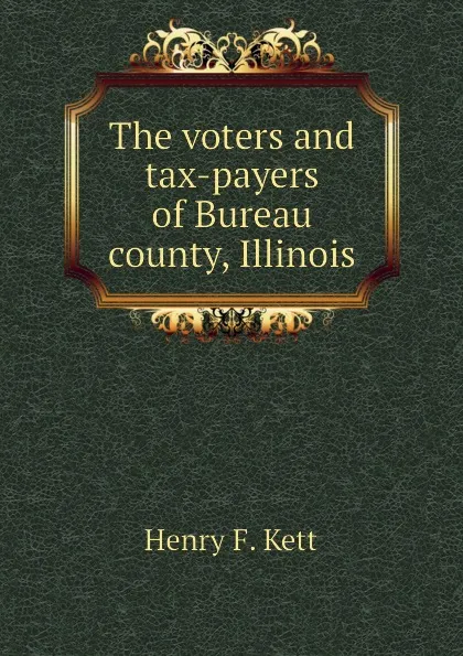 Обложка книги The voters and tax-payers of Bureau county, Illinois, Henry F. Kett