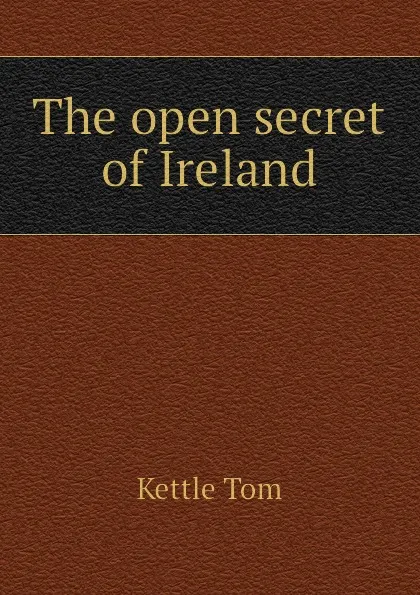 Обложка книги The open secret of Ireland, Kettle Tom