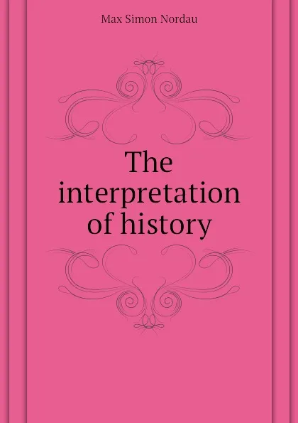 Обложка книги The interpretation of history, Nordau Max Simon