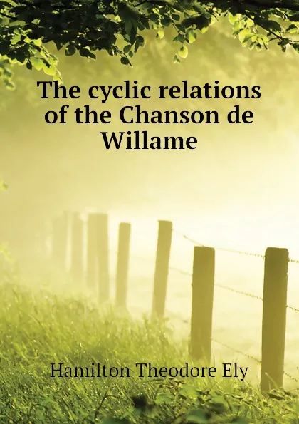 Обложка книги The cyclic relations of the Chanson de Willame, Hamilton Theodore Ely