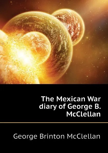 Обложка книги The Mexican War diary of George B. McClellan, McClellan George Brinton