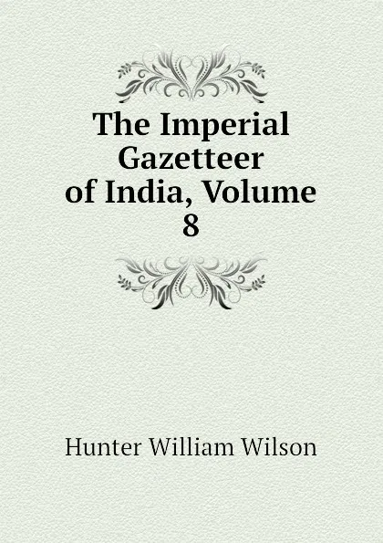 Обложка книги The Imperial Gazetteer of India, Volume 8, Hunter William Wilson