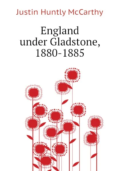 Обложка книги England under Gladstone, 1880-1885, Justin H. McCarthy