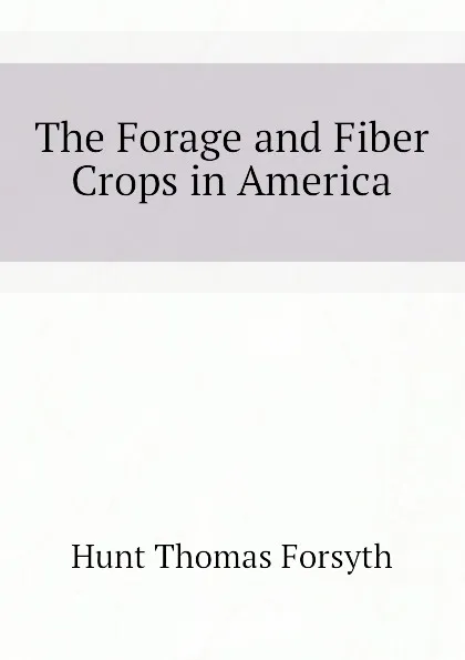 Обложка книги The Forage and Fiber Crops in America, Hunt Thomas Forsyth