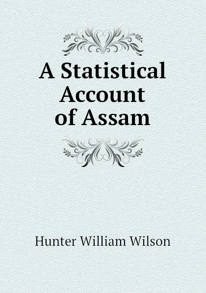 Обложка книги A Statistical Account of Assam, Hunter William Wilson