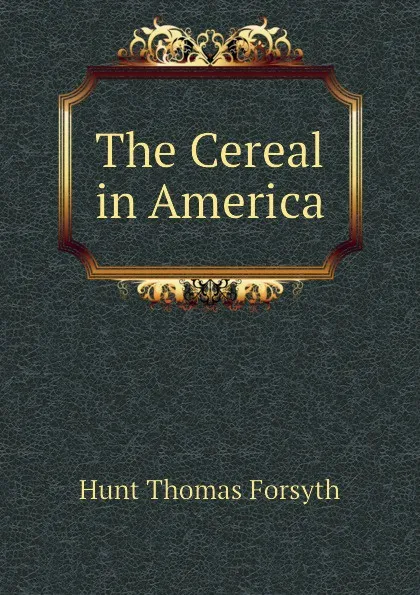 Обложка книги The Cereal in America, Hunt Thomas Forsyth