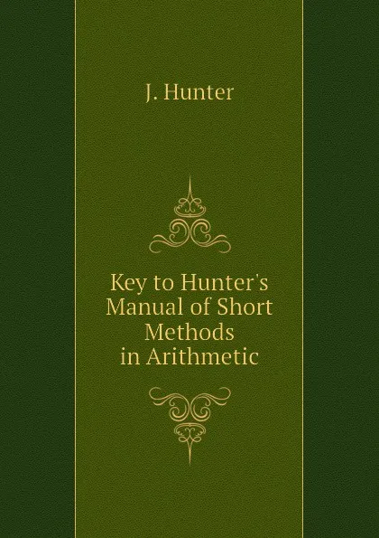 Обложка книги Key to Hunters Manual of Short Methods in Arithmetic, J. Hunter