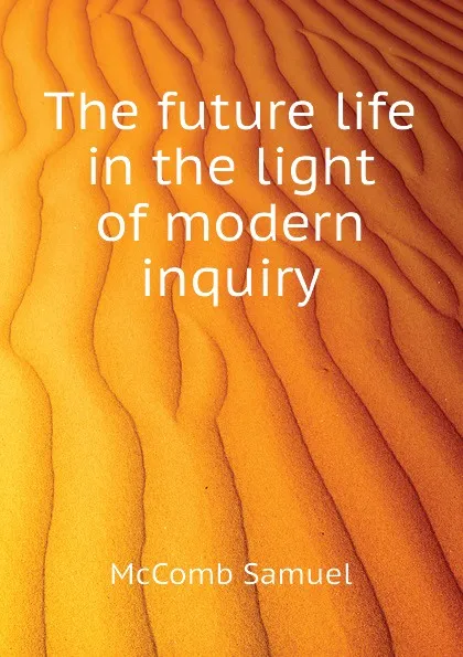 Обложка книги The future life in the light of modern inquiry, McComb Samuel