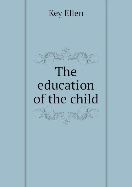 Обложка книги The education of the child, Key Ellen