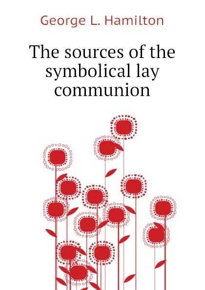 Обложка книги The sources of the symbolical lay communion, George L. Hamilton