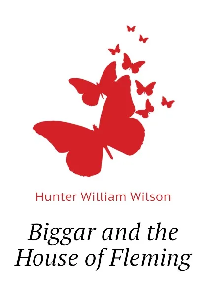 Обложка книги Biggar and the House of Fleming, Hunter William Wilson