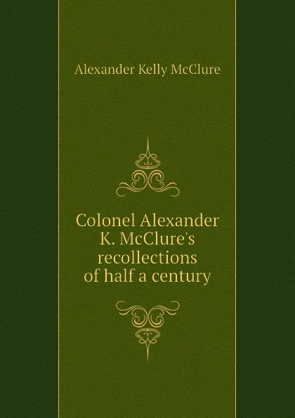 Обложка книги Colonel Alexander K. McClures recollections of half a century, Alexander K. McClure