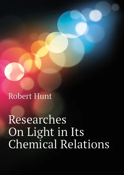 Обложка книги Researches On Light in Its Chemical Relations, Hunt Robert