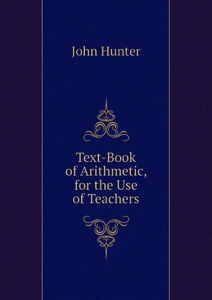 Обложка книги Text-Book of Arithmetic, for the Use of Teachers, Hunter John