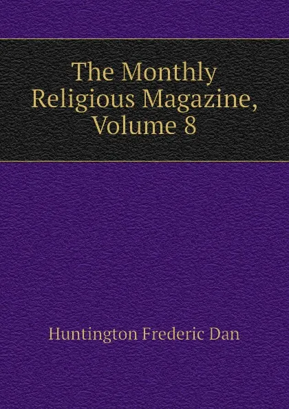 Обложка книги The Monthly Religious Magazine, Volume 8, Huntington Frederic Dan