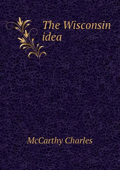 Обложка книги The Wisconsin idea, McCarthy Charles