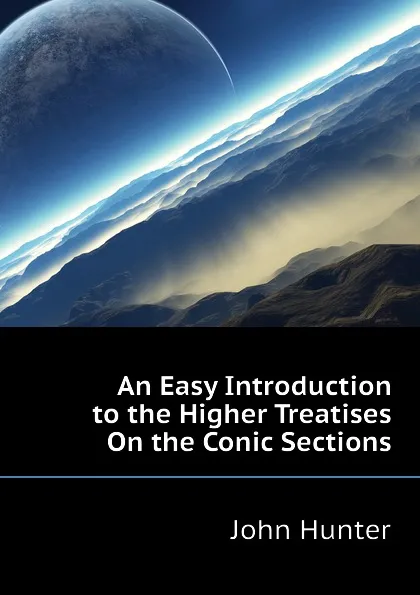 Обложка книги An Easy Introduction to the Higher Treatises On the Conic Sections, Hunter John