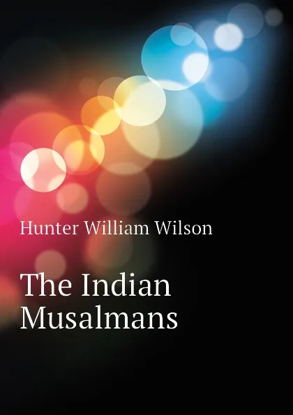 Обложка книги The Indian Musalmans, Hunter William Wilson