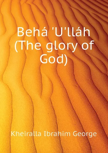 Обложка книги Beha Ullah (The glory of God), Kheiralla Ibrahim George