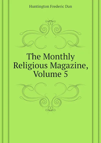 Обложка книги The Monthly Religious Magazine, Volume 5, Huntington Frederic Dan