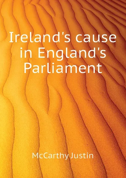 Обложка книги Irelands cause in Englands Parliament, Justin McCarthy