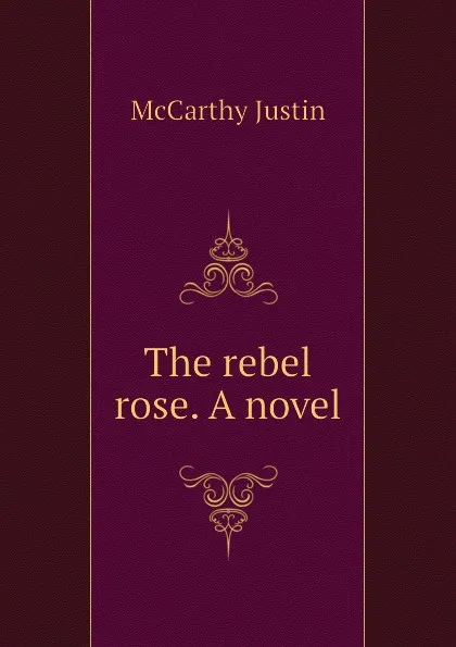 Обложка книги The rebel rose. A novel, Justin McCarthy