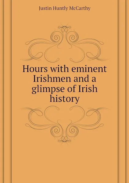 Обложка книги Hours with eminent Irishmen and a glimpse of Irish history, Justin H. McCarthy