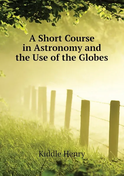 Обложка книги A Short Course in Astronomy and the Use of the Globes, Kiddle Henry