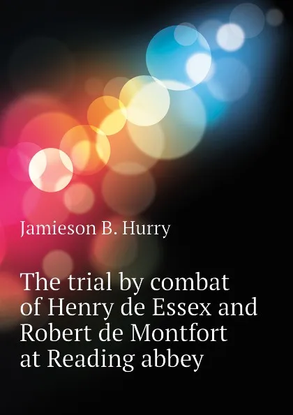 Обложка книги The trial by combat of Henry de Essex and Robert de Montfort at Reading abbey, Jamieson B. Hurry