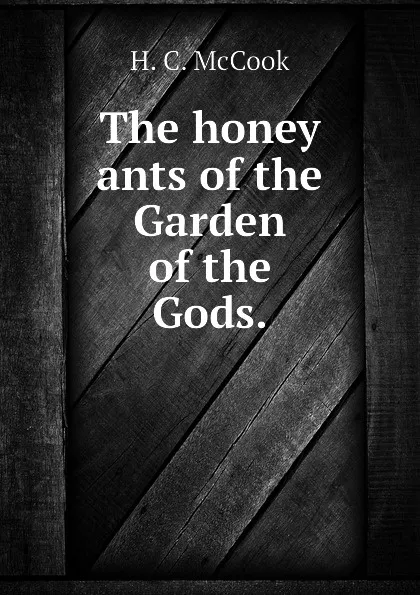 Обложка книги The honey ants of the Garden of the Gods., H. C. McCook